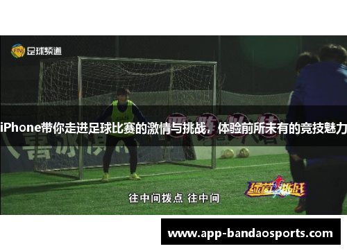 iPhone带你走进足球比赛的激情与挑战，体验前所未有的竞技魅力