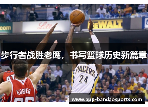 步行者战胜老鹰，书写篮球历史新篇章